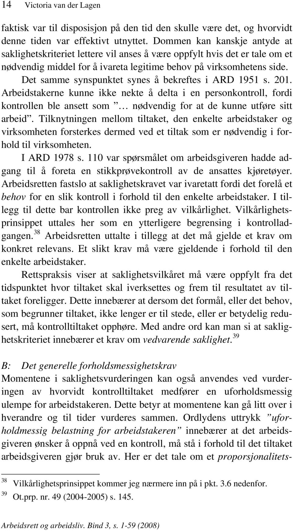 Det samme synspunktet synes å bekreftes i ARD 1951 s. 201. Arbeidstakerne kunne ikke nekte å delta i en personkontroll, fordi kontrollen ble ansett som nødvendig for at de kunne utføre sitt arbeid.