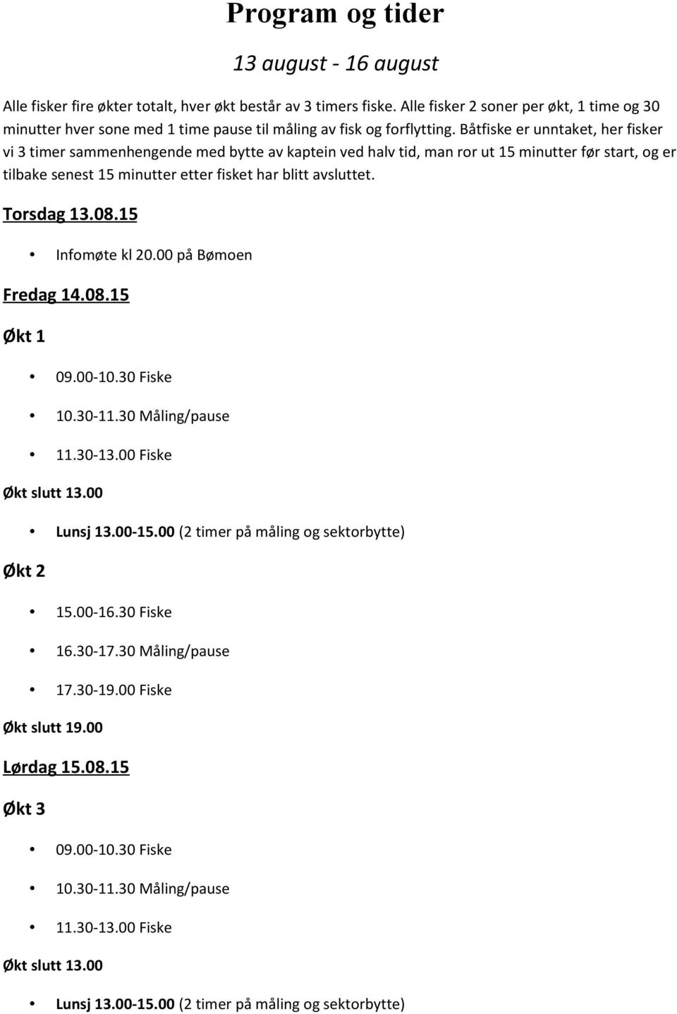 Båtfiske er unntaket, her fisker vi 3 timer sammenhengende med bytte av kaptein ved halv tid, man ror ut 15 minutter før start, og er tilbake senest 15 minutter etter fisket har blitt avsluttet.