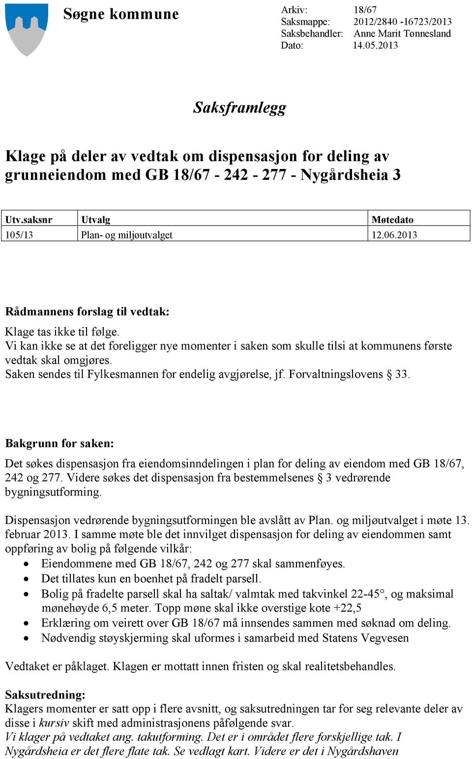 2013 Rådmannens forslag til vedtak: Klage tas ikke til følge. Vi kan ikke se at det foreligger nye momenter i saken som skulle tilsi at kommunens første vedtak skal omgjøres.