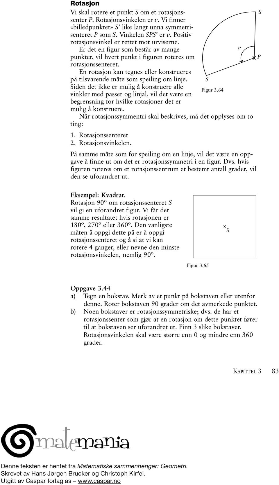 En rotasjon kan tegnes eer konstrueres på tisvarende måte som speiing om inje. S' Siden det ikke er muig å konstruere ae Figur 3.