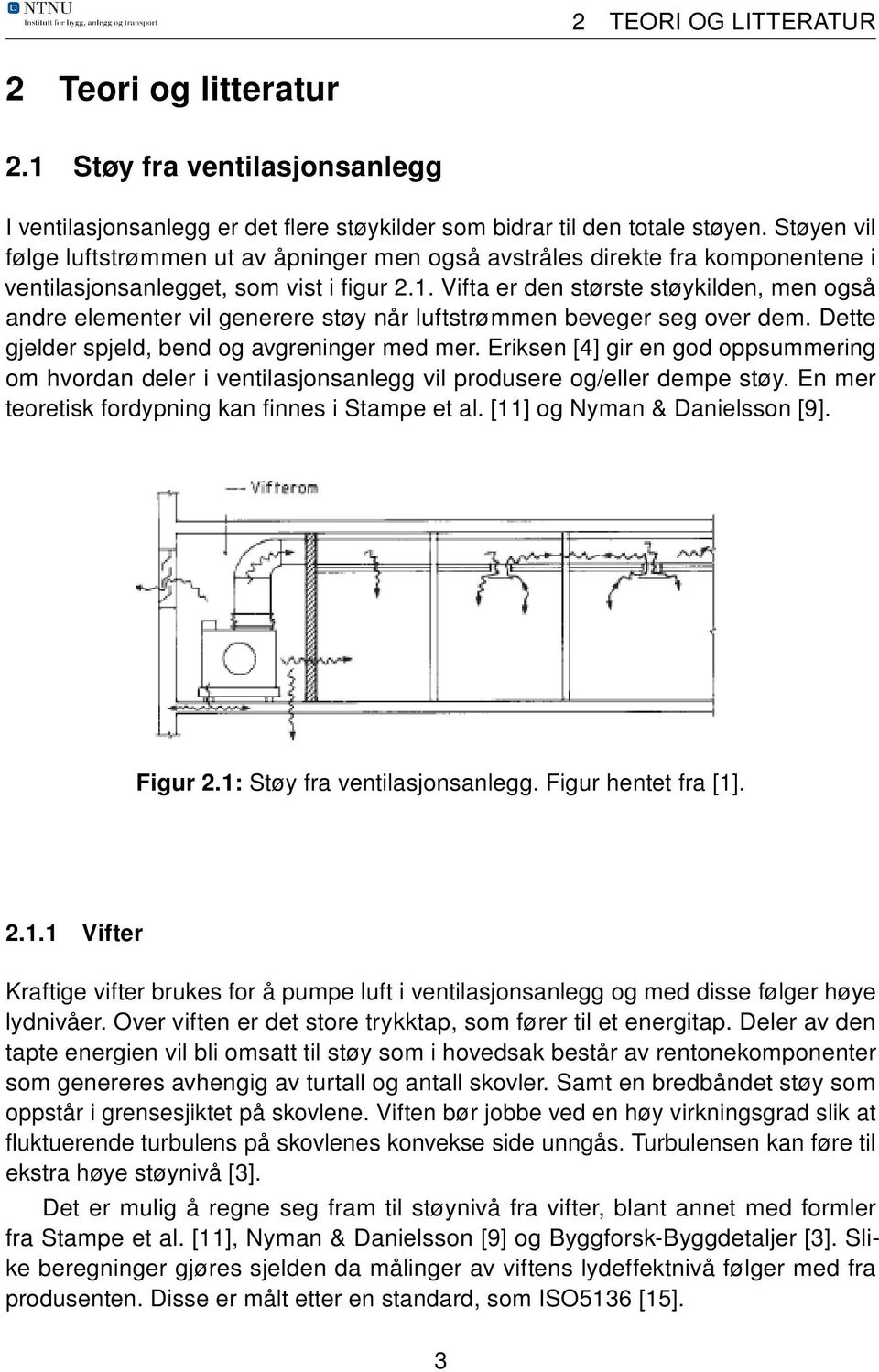 Vifta er den største støykilden, men også andre elementer vil generere støy når luftstrømmen beveger seg over dem. Dette gjelder spjeld, bend og avgreninger med mer.