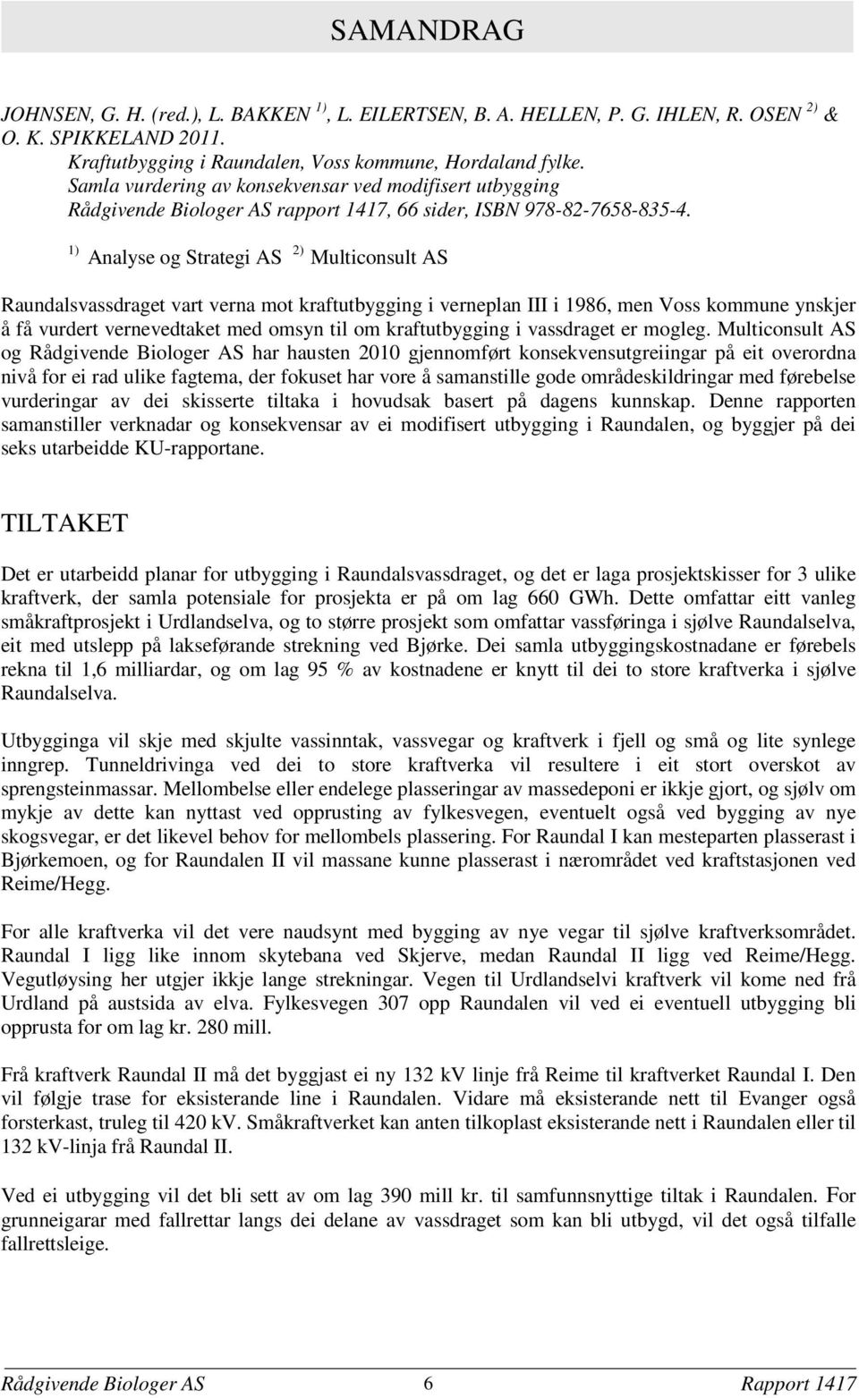 1) Analyse og Strategi AS 2) Multiconsult AS Raundalsvassdraget vart verna mot kraftutbygging i verneplan III i 1986, men Voss kommune ynskjer å få vurdert vernevedtaket med omsyn til om