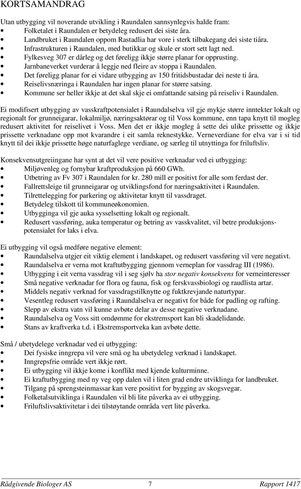 Fylkesveg 307 er dårleg og det føreligg ikkje større planar for opprusting. Jarnbaneverket vurderar å leggje ned fleire av stoppa i Raundalen.