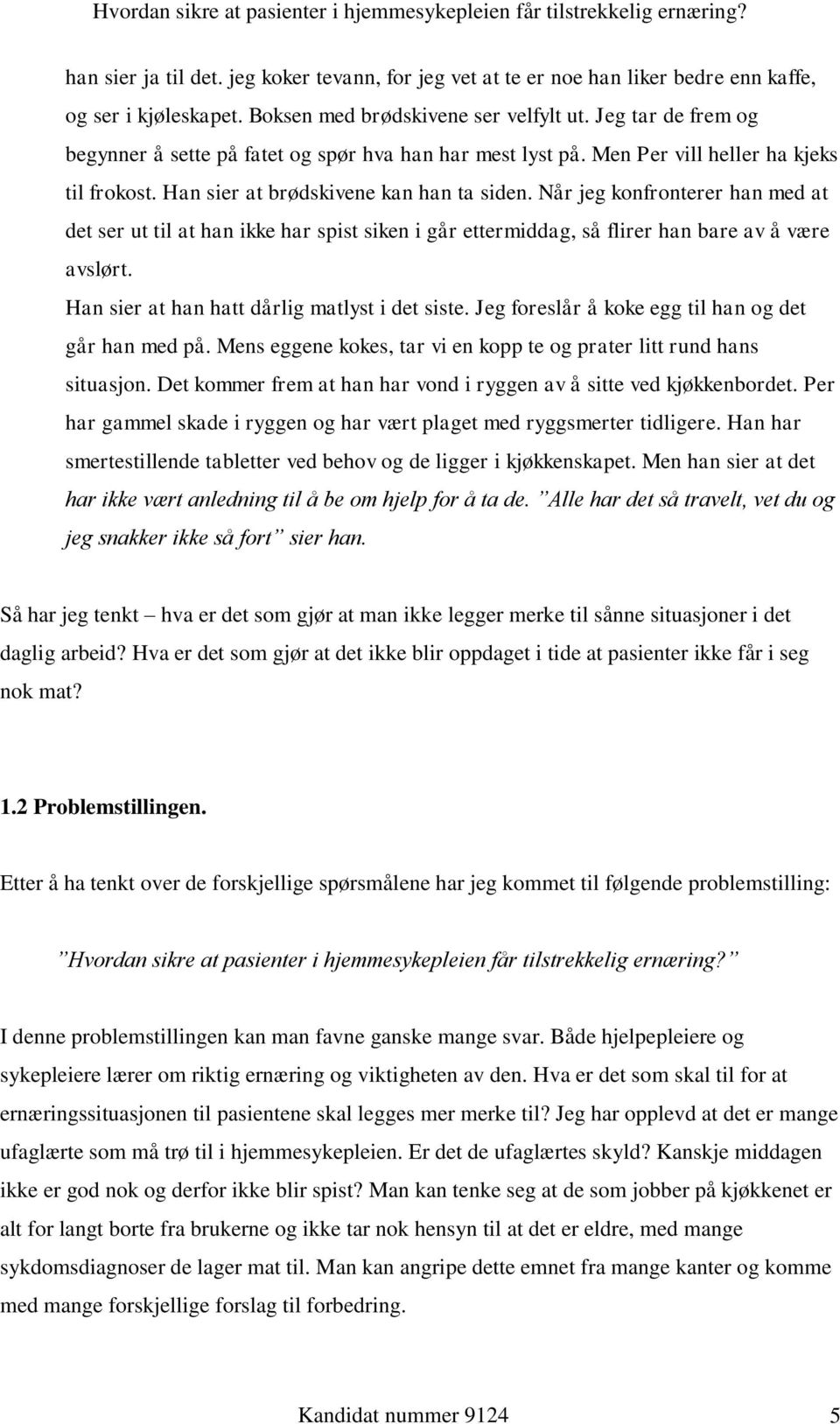 Når jeg konfronterer han med at det ser ut til at han ikke har spist siken i går ettermiddag, så flirer han bare av å være avslørt. Han sier at han hatt dårlig matlyst i det siste.