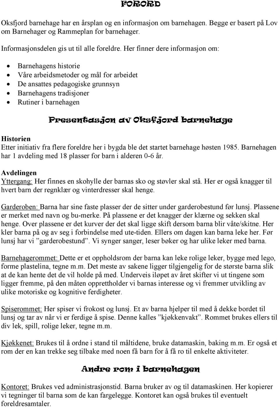 barnehage Historien Etter initiativ fra flere foreldre her i bygda ble det startet barnehage høsten 1985. Barnehagen har 1 avdeling med 18 plasser for barn i alderen 0-6 år.