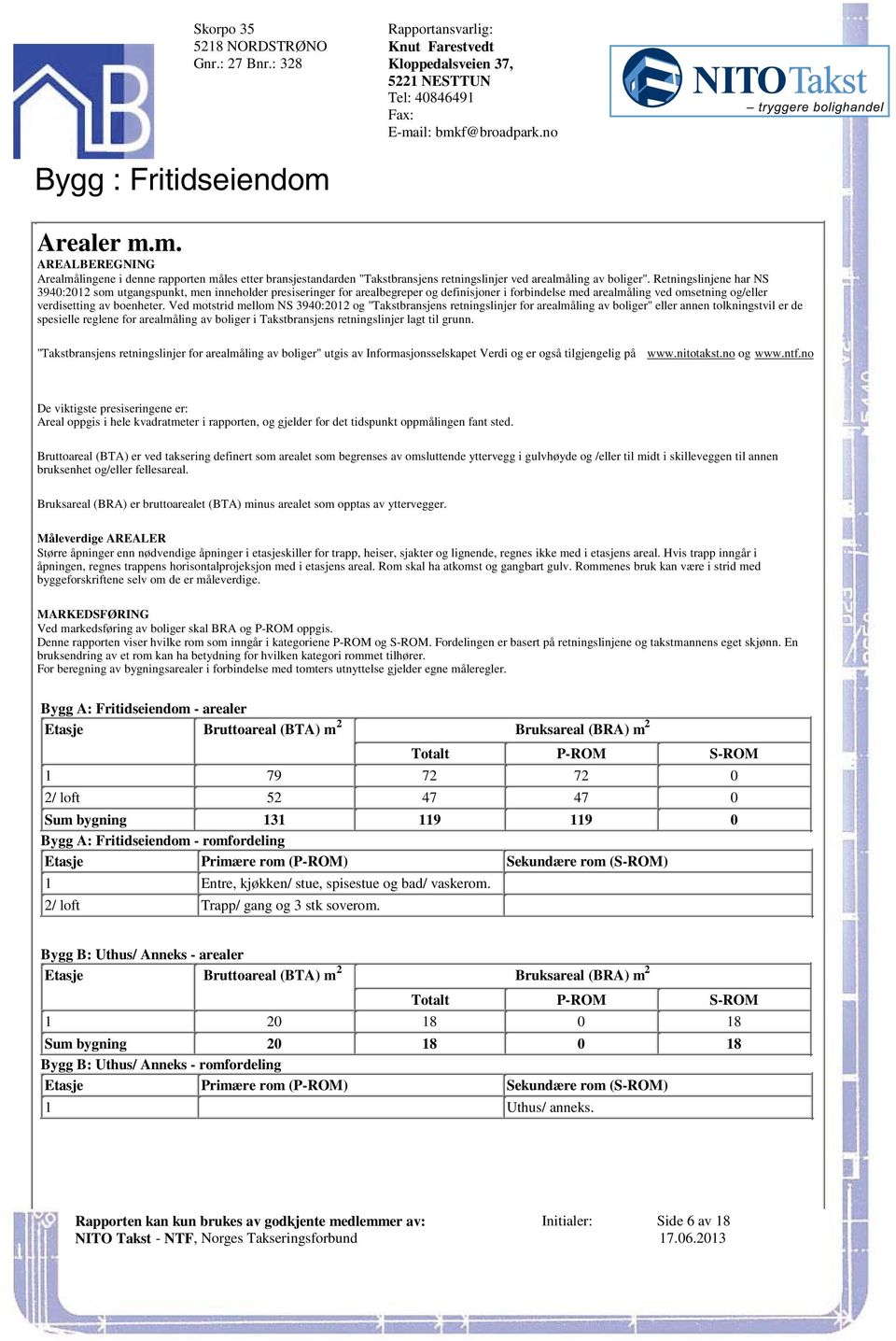 og/eller verdisetting av boenheter Ved motstrid mellom NS 3940:01 og "Takstbransjens retningslinjer for arealmåling av boliger" eller annen tolkningstvil er de spesielle reglene for arealmåling av