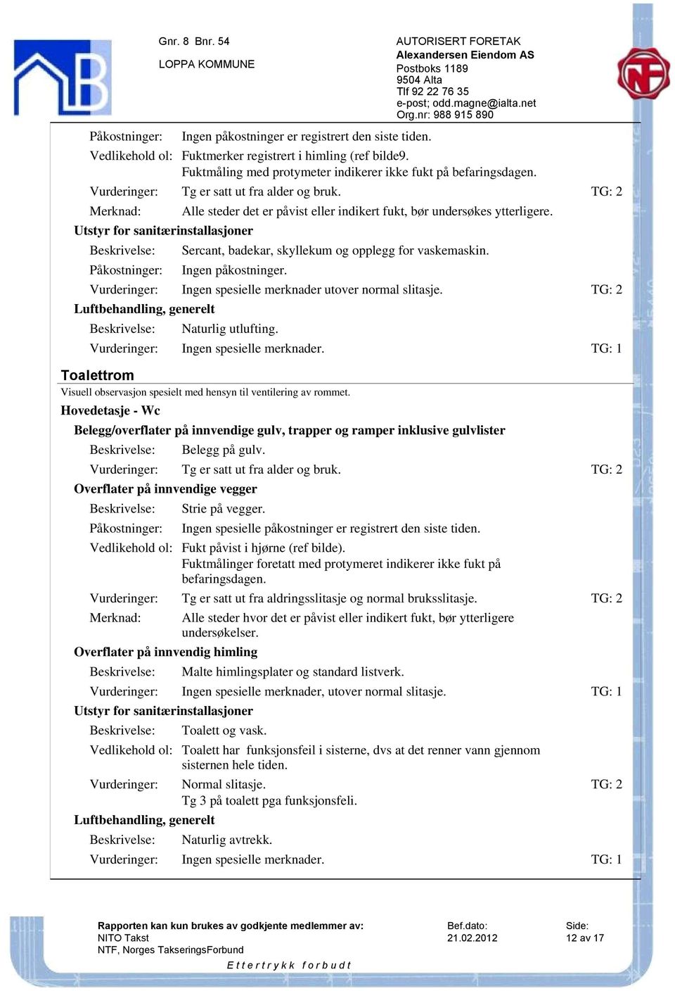 TG: 2 Merknad: Utstyr for sanitærinstallasjoner Påkostninger: Alle steder det er påvist eller indikert fukt, bør undersøkes ytterligere. Sercant, badekar, skyllekum og opplegg for vaskemaskin.