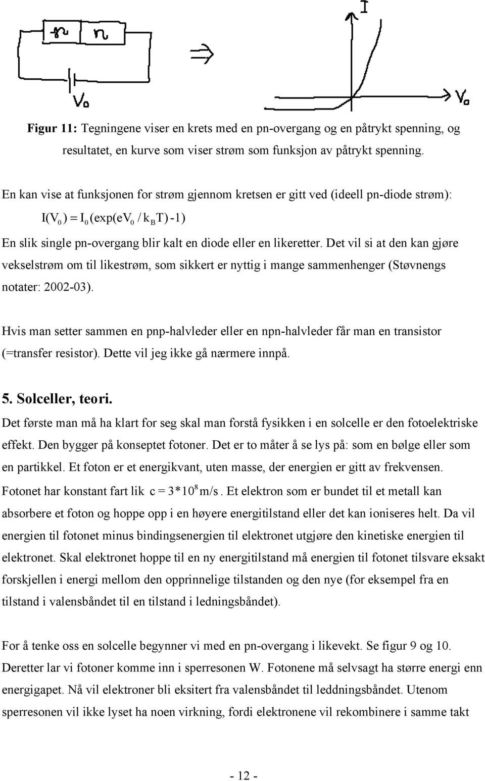 Det vil si at den kan gjøre vekselstrøm om til likestrøm, som sikkert er nyttig i mange sammenhenger (Støvnengs notater: 2002-03).