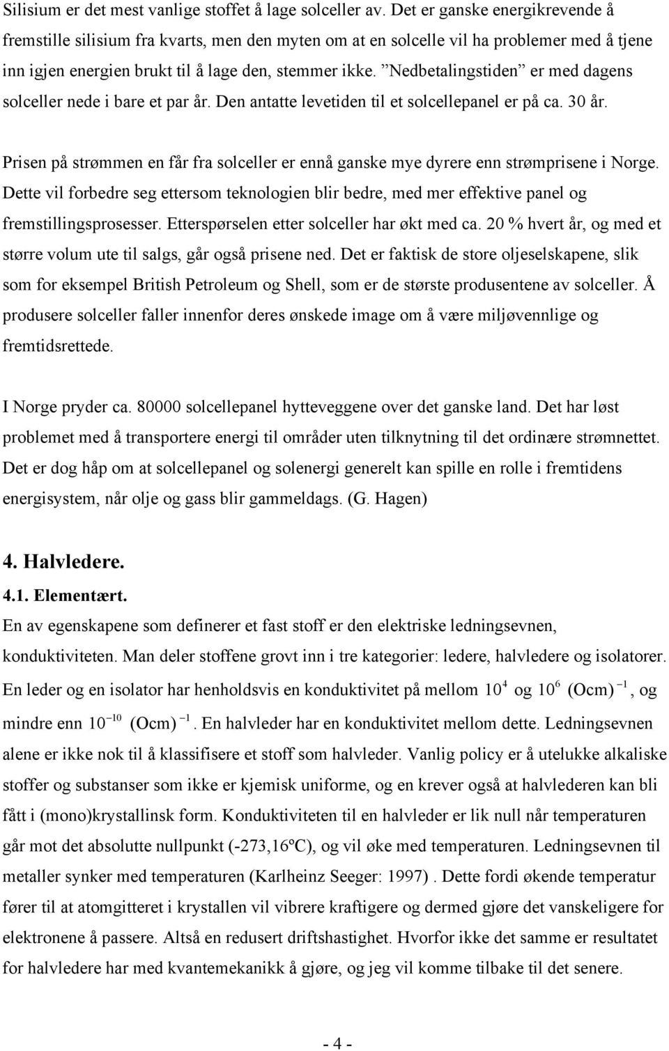 Nedbetalingstiden er med dagens solceller nede i bare et par år. Den antatte levetiden til et solcellepanel er på ca. 30 år.