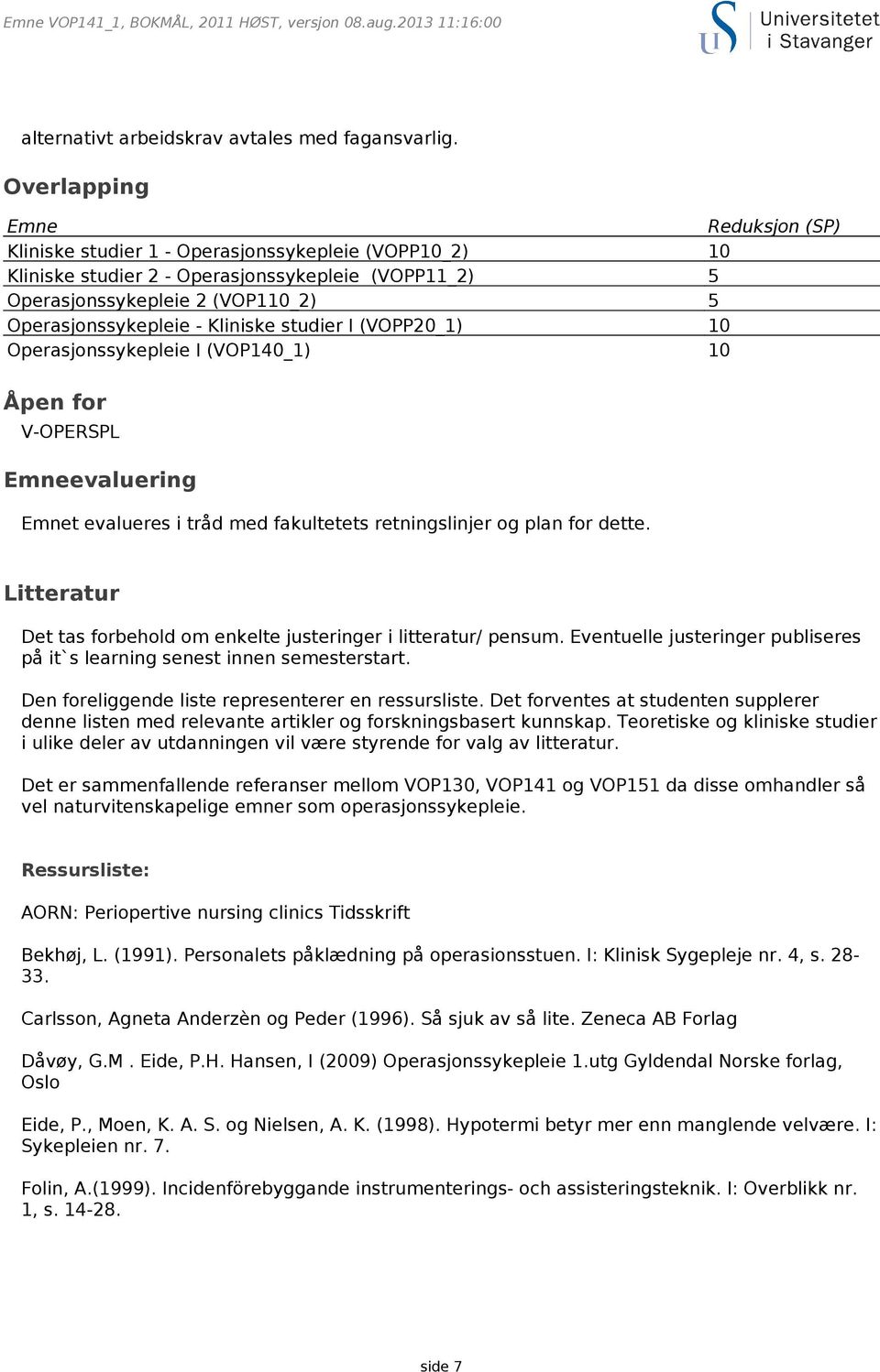 Kliniske studier I (VOPP20_1) 10 Operasjonssykepleie I (VOP140_1) 10 Åpen for V-OPERSPL Emneevaluering Emnet evalueres i tråd med fakultetets retningslinjer og plan for dette.