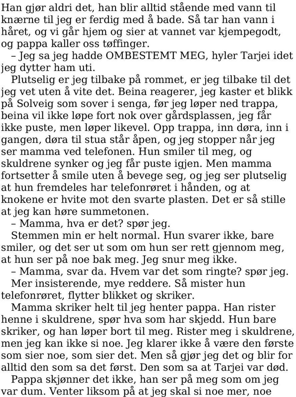 Beina reagerer, jeg kaster et blikk på Solveig som sover i senga, før jeg løper ned trappa, beina vil ikke løpe fort nok over gårdsplassen, jeg får ikke puste, men løper likevel.