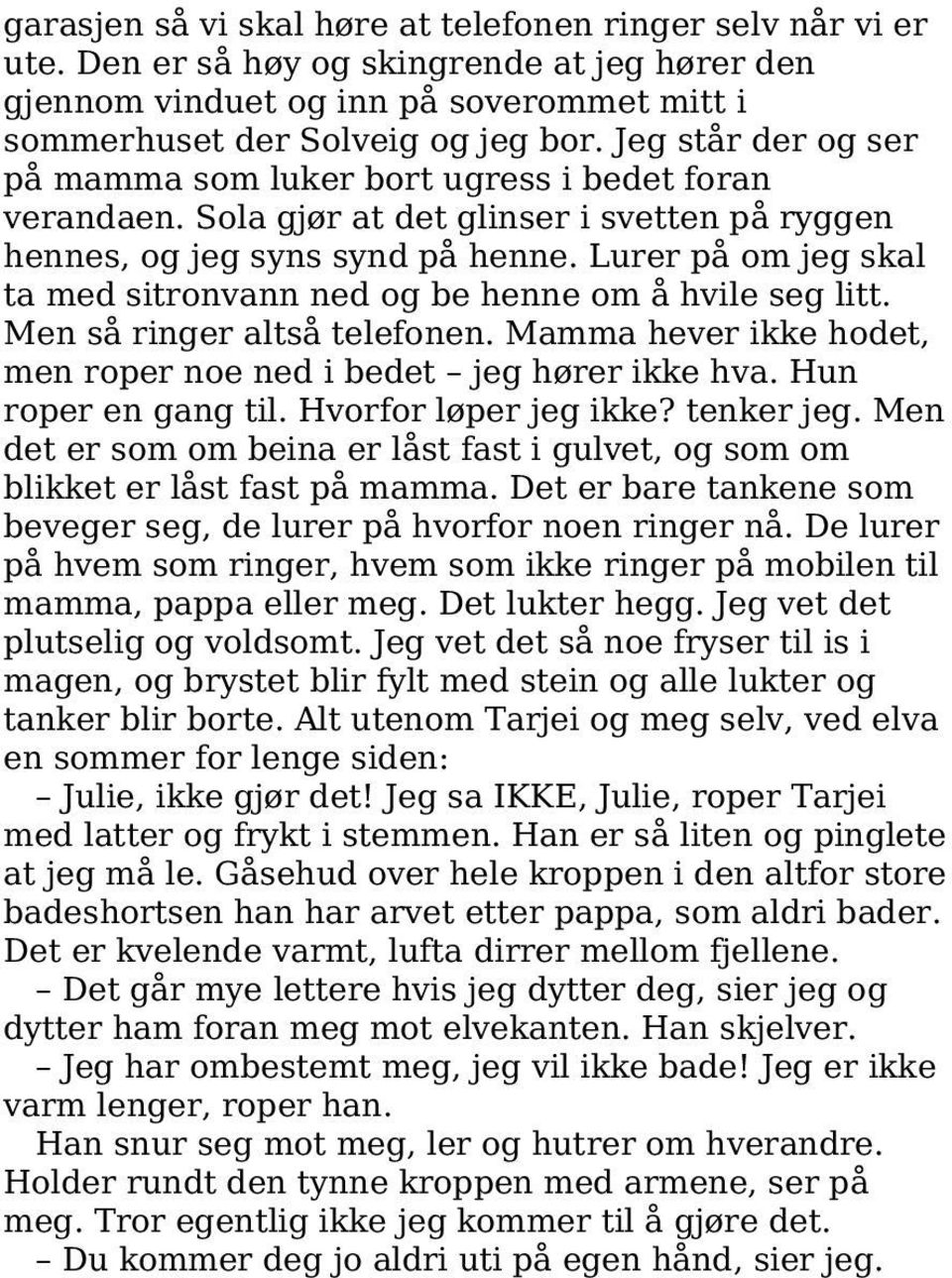 Lurer på om jeg skal ta med sitronvann ned og be henne om å hvile seg litt. Men så ringer altså telefonen. Mamma hever ikke hodet, men roper noe ned i bedet jeg hører ikke hva. Hun roper en gang til.