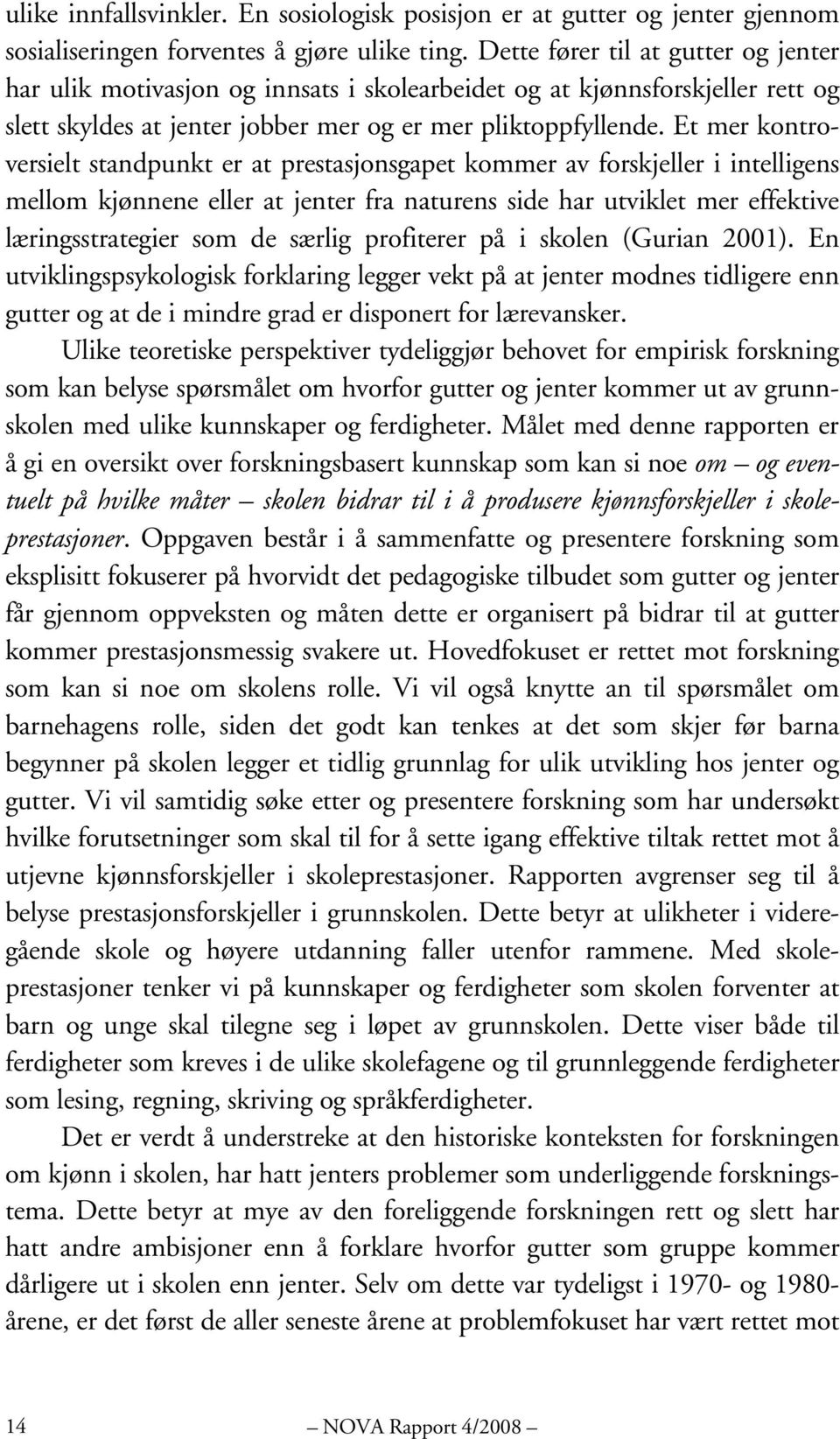 Et mer kontroversielt standpunkt er at prestasjonsgapet kommer av forskjeller i intelligens mellom kjønnene eller at jenter fra naturens side har utviklet mer effektive læringsstrategier som de