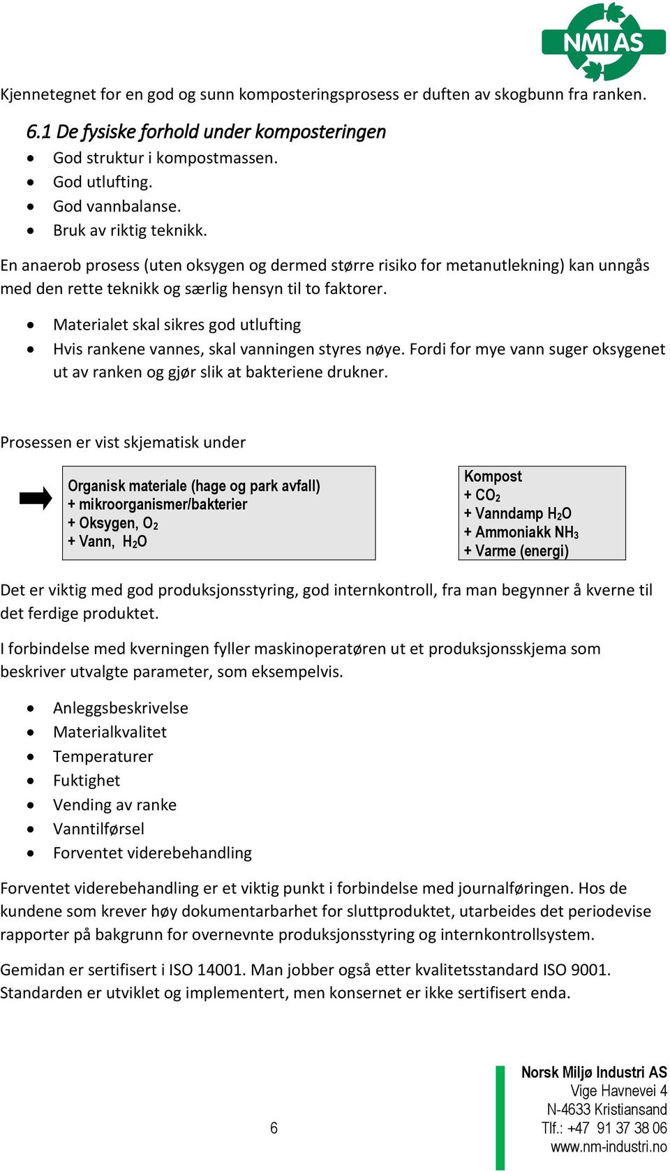 Materialet skal sikres god utlufting Hvis rankene vannes, skal vanningen styres nøye. Fordi for mye vann suger oksygenet ut av ranken og gjør slik at bakteriene drukner.