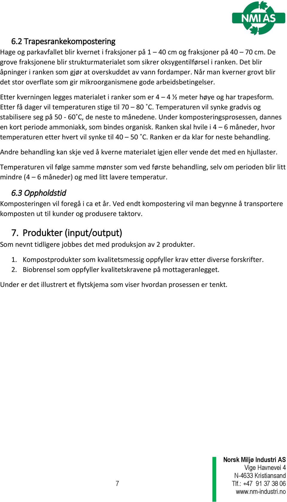 Etter kverningen legges materialet i ranker som er 4 4 ½ meter høye og har trapesform. Etter få dager vil temperaturen stige til 70 80 C.