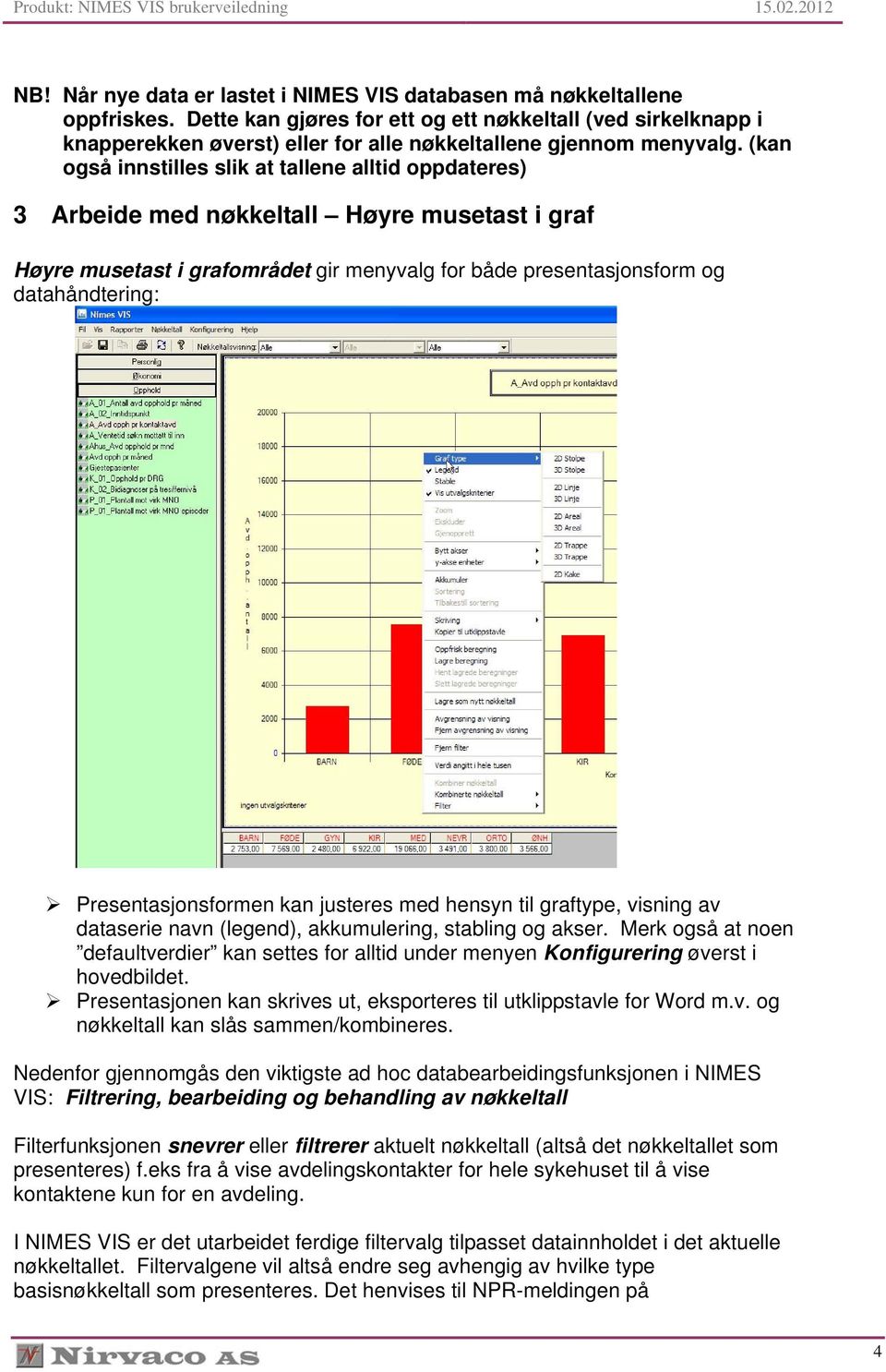 (kan også innstilles slik at tallene alltid oppdateres) 3 Arbeide med nøkkeltall Høyre musetast i graf Høyre musetast i grafområdet gir menyvalg for både presentasjonsform og datahåndtering: