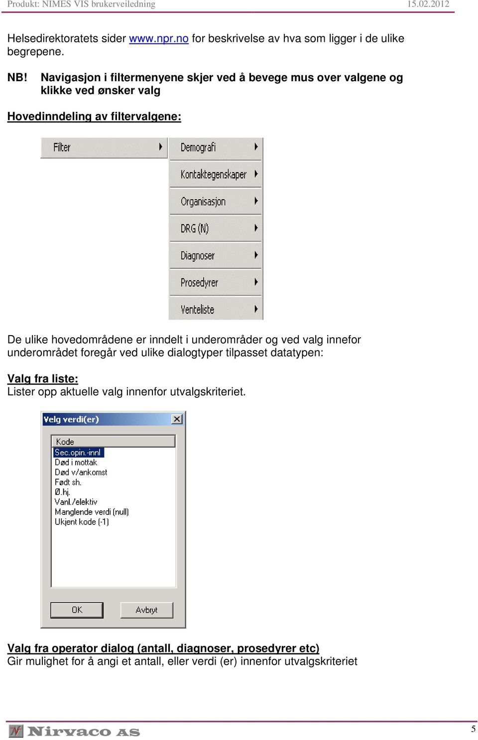 hovedområdene er inndelt i underområder og ved valg innefor underområdet foregår ved ulike dialogtyper tilpasset datatypen: Valg fra liste: