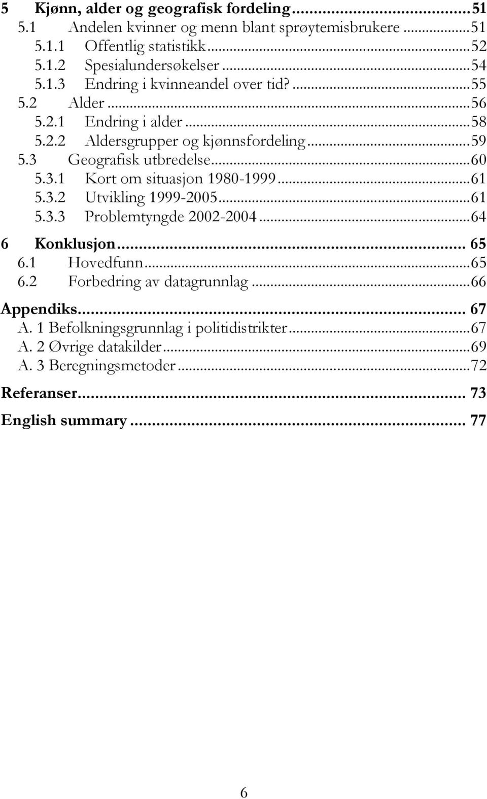 ..61 5.3.2 Utvikling 1999-2005...61 5.3.3 Problemtyngde 2002-2004...64 6 Konklusjon... 65 6.1 Hovedfunn...65 6.2 Forbedring av datagrunnlag...66 Appendiks... 67 A.