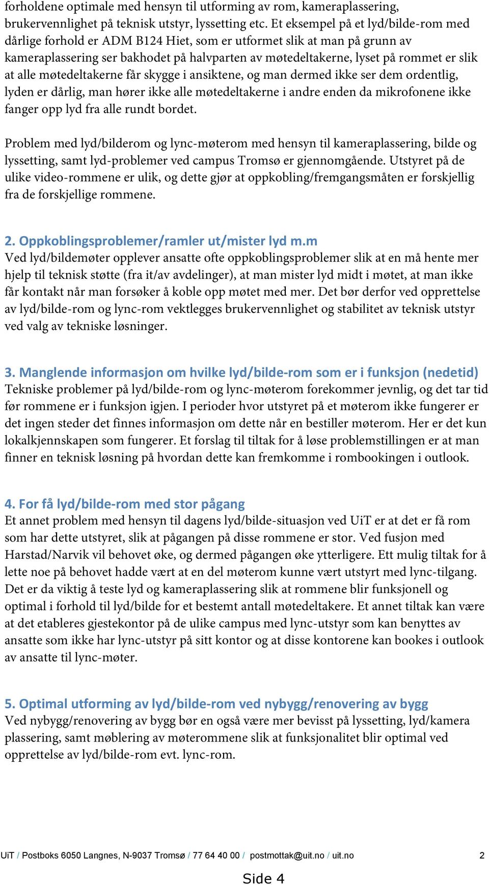 alle møtedeltakerne får skygge i ansiktene, og man dermed ikke ser dem ordentlig, lyden er dårlig, man hører ikke alle møtedeltakerne i andre enden da mikrofonene ikke fanger opp lyd fra alle rundt