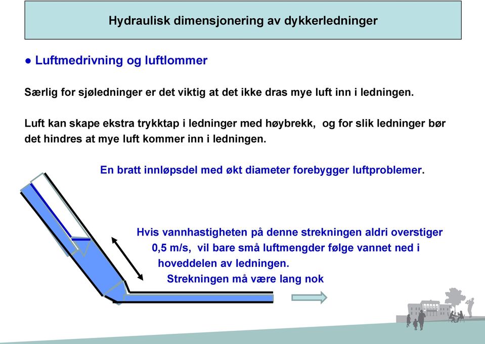 Luft kan skape ekstra trykktap i ledninger med høybrekk, og for slik ledninger bør det hindres at mye luft kommer inn i