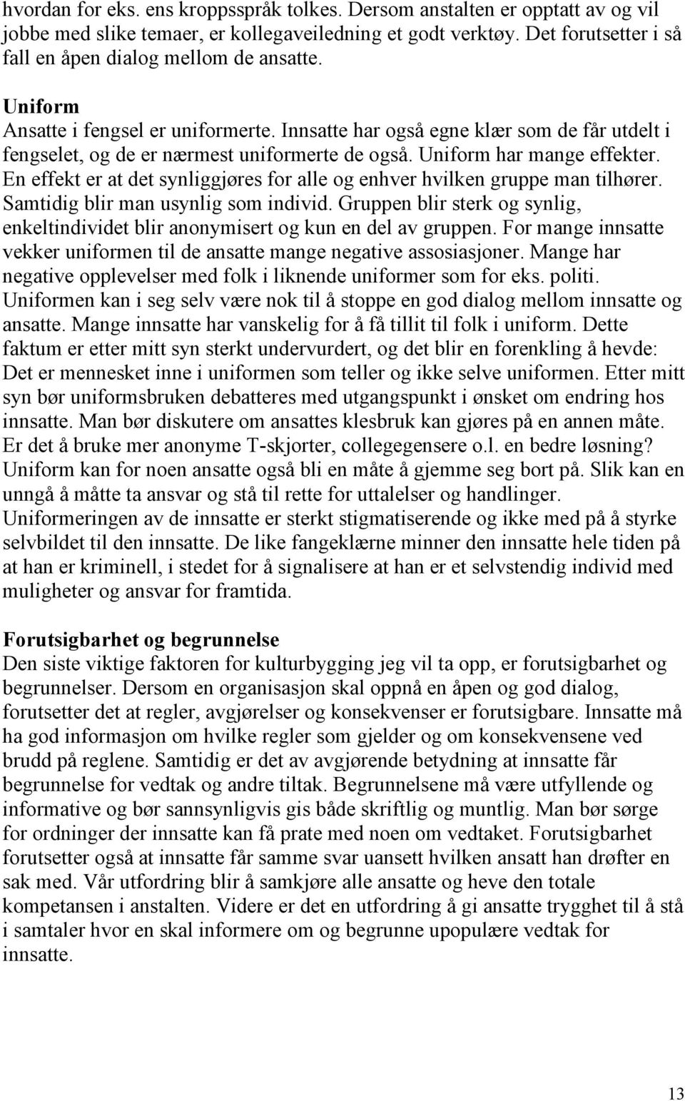 En effekt er at det synliggjøres for alle og enhver hvilken gruppe man tilhører. Samtidig blir man usynlig som individ.