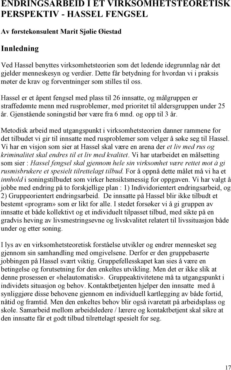 Hassel er et åpent fengsel med plass til 26 innsatte, og målgruppen er straffedømte menn med rusproblemer, med prioritet til aldersgruppen under 25 år. Gjenstående soningstid bør være fra 6 mnd.