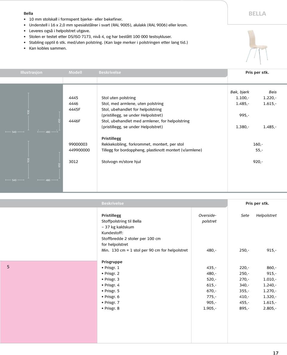 BELLA Illustrasjon Modell Beskrivelse Pris per stk. 930 540 480 450 Bøk, bjørk Beis 4445 Stol uten polstring 1.100,- 1.220,- 4446 Stol, med armlene, uten polstring 1.485,- 1.