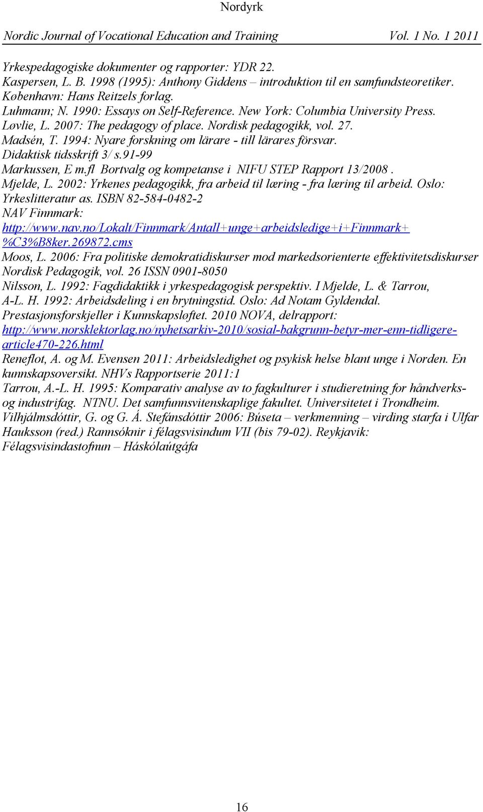 1994: Nyare forskning om lärare - till lärares försvar. Didaktisk tidsskrift 3/ s.91-99 Markussen, E m.fl Bortvalg og kompetanse i NIFU STEP Rapport 13/2008. Mjelde, L.
