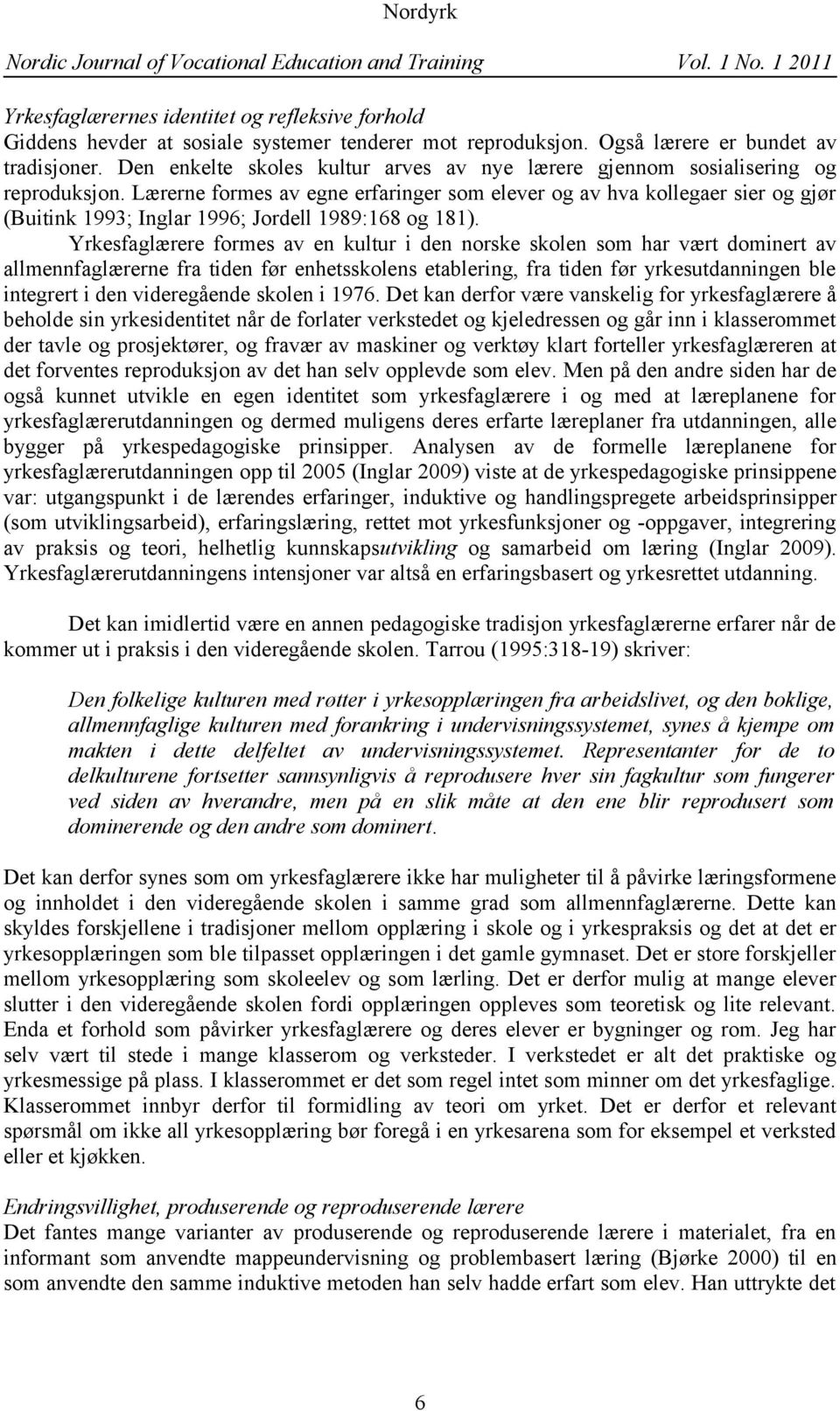 Lærerne formes av egne erfaringer som elever og av hva kollegaer sier og gjør (Buitink 1993; Inglar 1996; Jordell 1989:168 og 181).