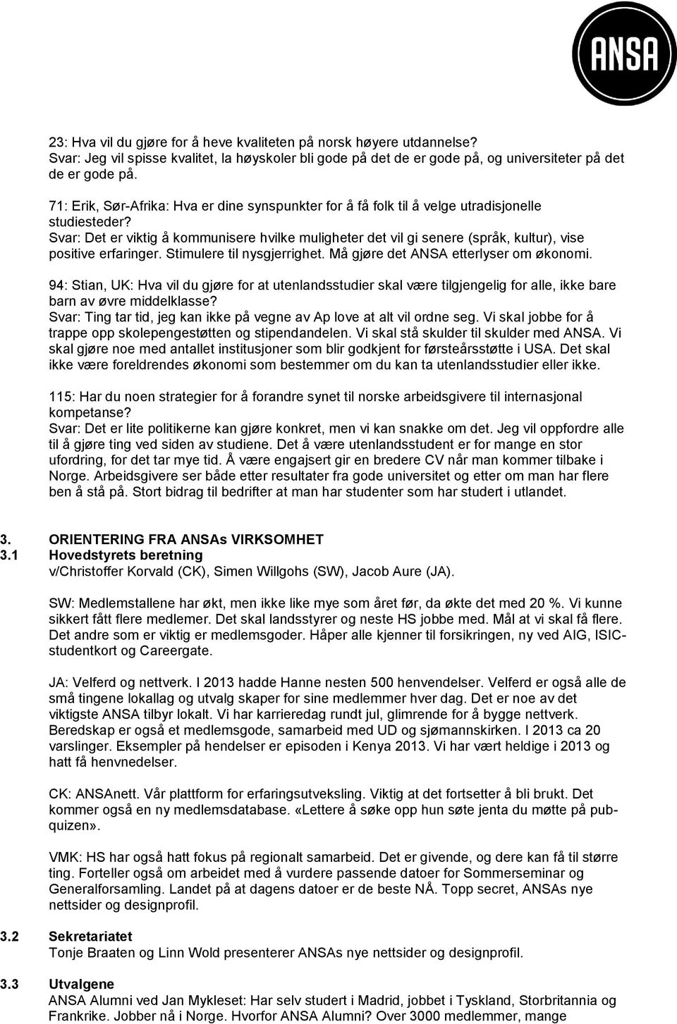 Svar: Det er viktig å kommunisere hvilke muligheter det vil gi senere (språk, kultur), vise positive erfaringer. Stimulere til nysgjerrighet. Må gjøre det ANSA etterlyser om økonomi.