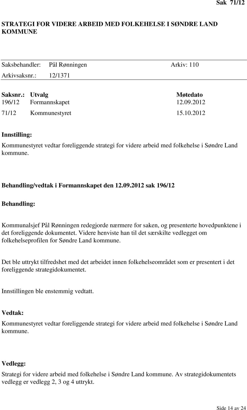 2012 sak 196/12 Behandling: Kommunalsjef Pål Rønningen redegjorde nærmere for saken, og presenterte hovedpunktene i det foreliggende dokumentet.