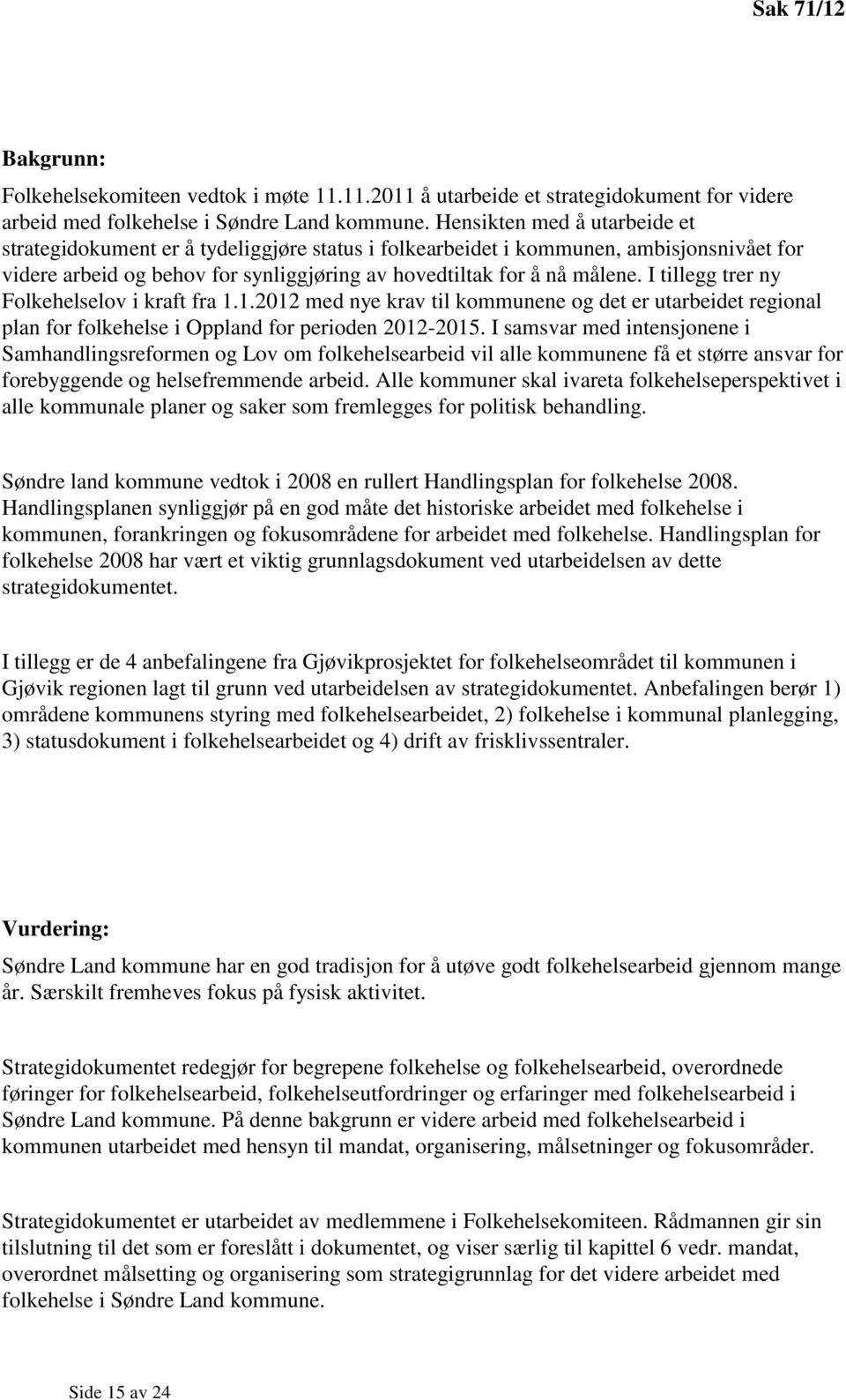 I tillegg trer ny Folkehelselov i kraft fra 1.1.2012 med nye krav til kommunene og det er utarbeidet regional plan for folkehelse i Oppland for perioden 2012-2015.