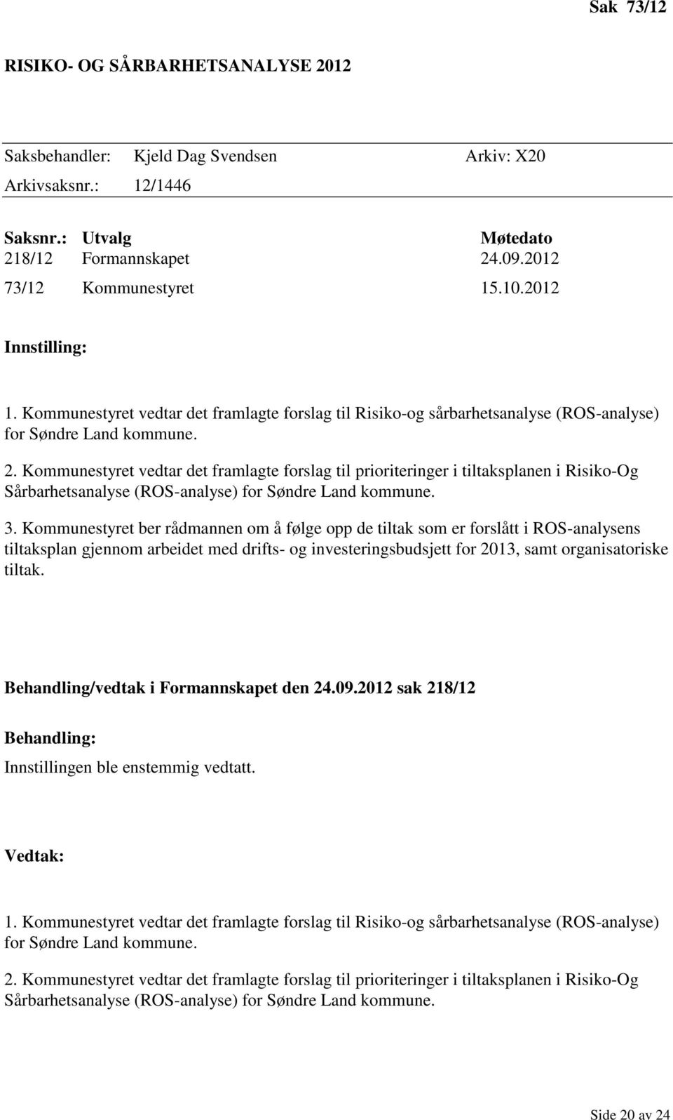 Kommunestyret vedtar det framlagte forslag til prioriteringer i tiltaksplanen i Risiko-Og Sårbarhetsanalyse (ROS-analyse) for Søndre Land kommune. 3.