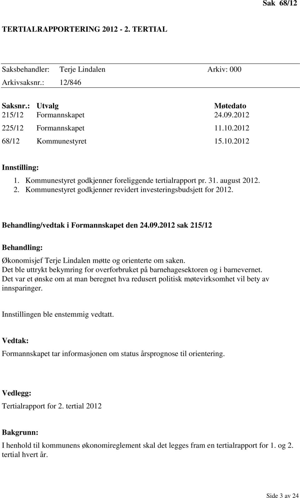 Behandling/vedtak i Formannskapet den 24.09.2012 sak 215/12 Behandling: Økonomisjef Terje Lindalen møtte og orienterte om saken.