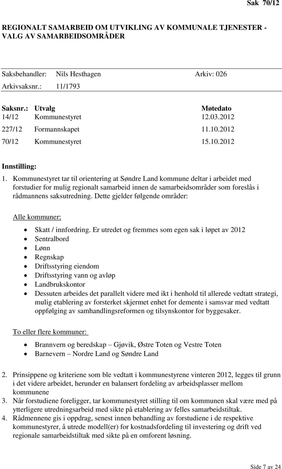 Kommunestyret tar til orientering at Søndre Land kommune deltar i arbeidet med forstudier for mulig regionalt samarbeid innen de samarbeidsområder som foreslås i rådmannens saksutredning.