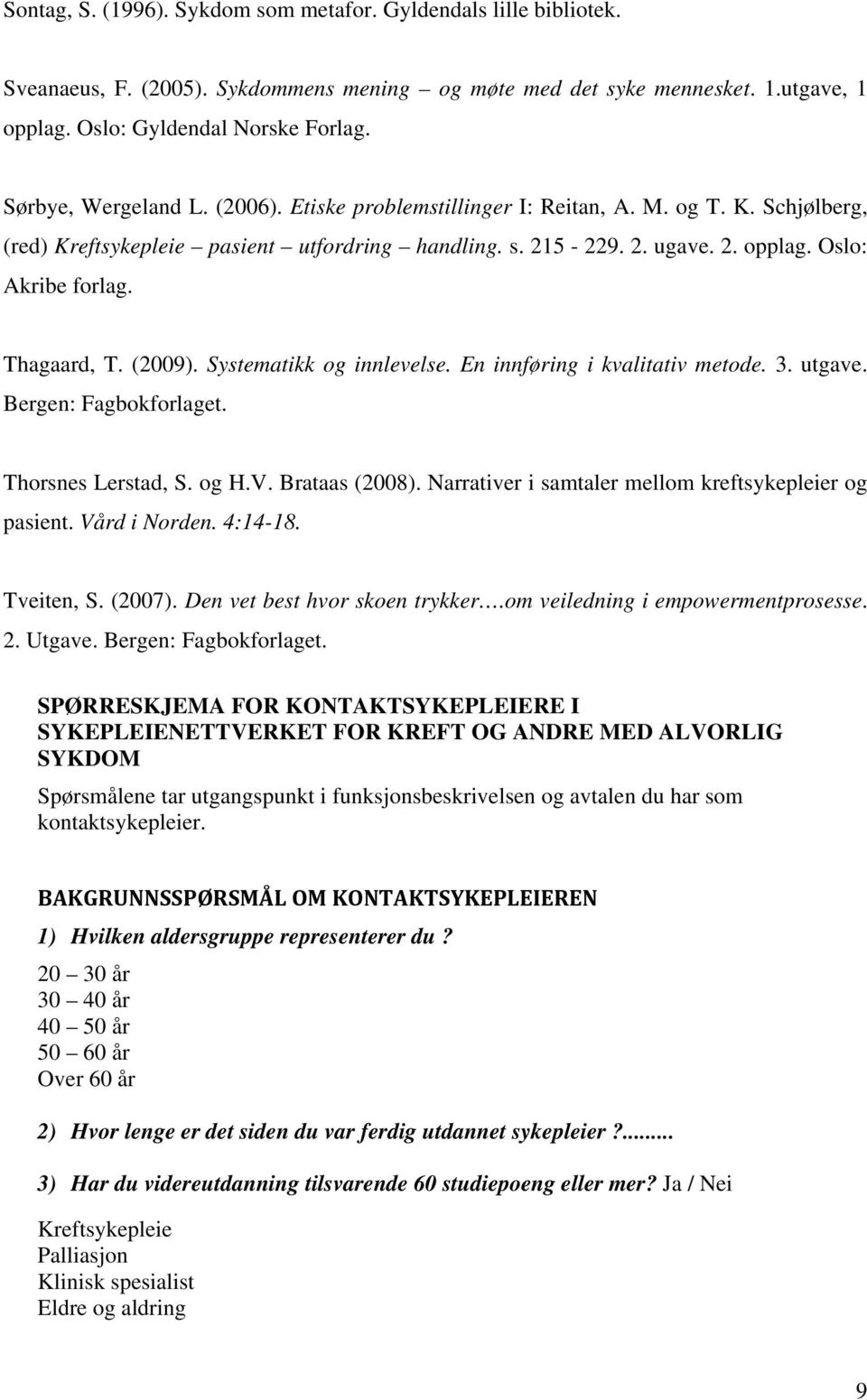 Thagaard, T. (2009). Systematikk og innlevelse. En innføring i kvalitativ metode. 3. utgave. Bergen: Fagbokforlaget. Thorsnes Lerstad, S. og H.V. Brataas (2008).