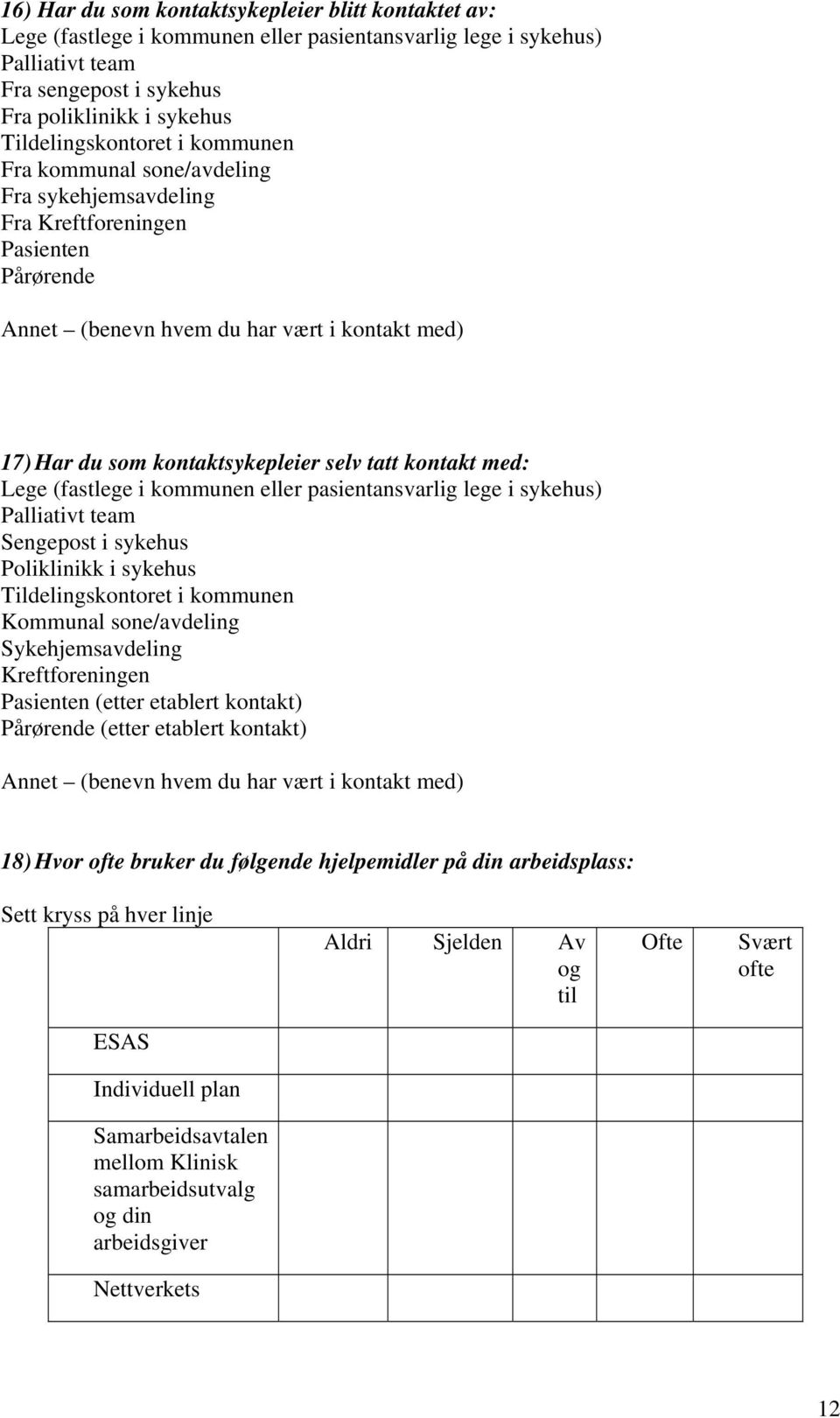 selv tatt kontakt med: Lege (fastlege i kommunen eller pasientansvarlig lege i sykehus) Palliativt team Sengepost i sykehus Poliklinikk i sykehus Tildelingskontoret i kommunen Kommunal sone/avdeling