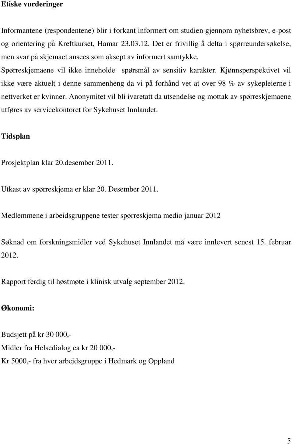 Kjønnsperspektivet vil ikke være aktuelt i denne sammenheng da vi på forhånd vet at over 98 % av sykepleierne i nettverket er kvinner.