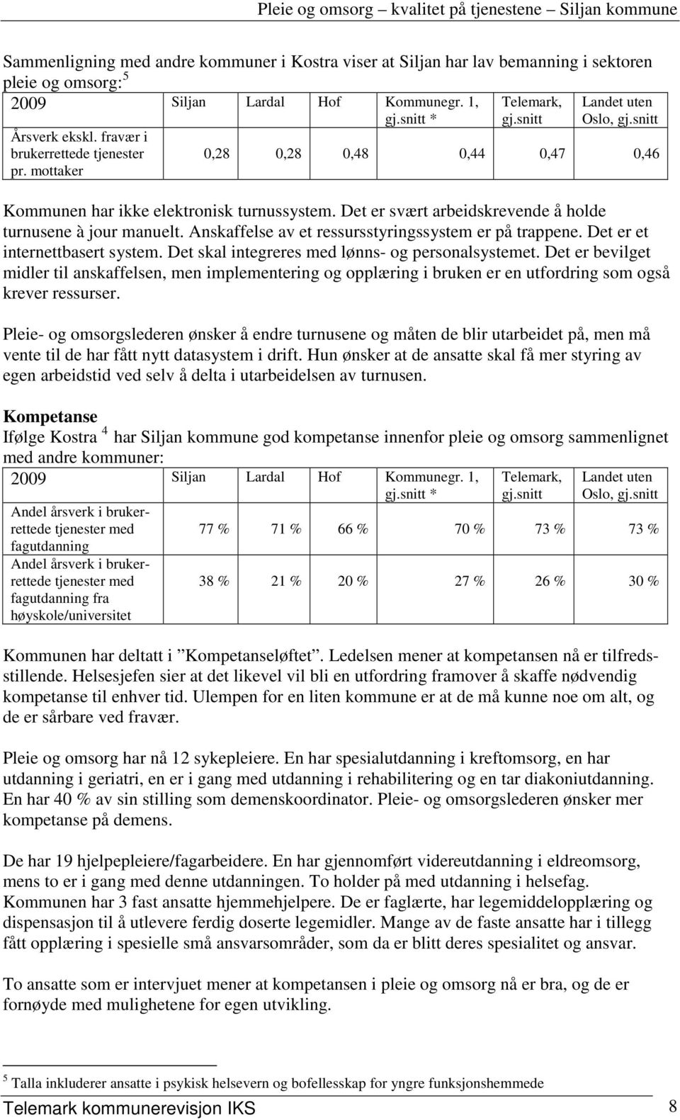 Det er svært arbeidskrevende å holde turnusene à jour manuelt. Anskaffelse av et ressursstyringssystem er på trappene. Det er et internettbasert system.