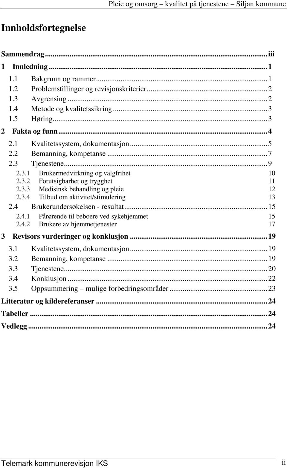 3.4 Tilbud om aktivitet/stimulering 13 2.4 Brukerundersøkelsen - resultat...15 2.4.1 Pårørende til beboere ved sykehjemmet 15 2.4.2 Brukere av hjemmetjenester 17 3 Revisors vurderinger og konklusjon.