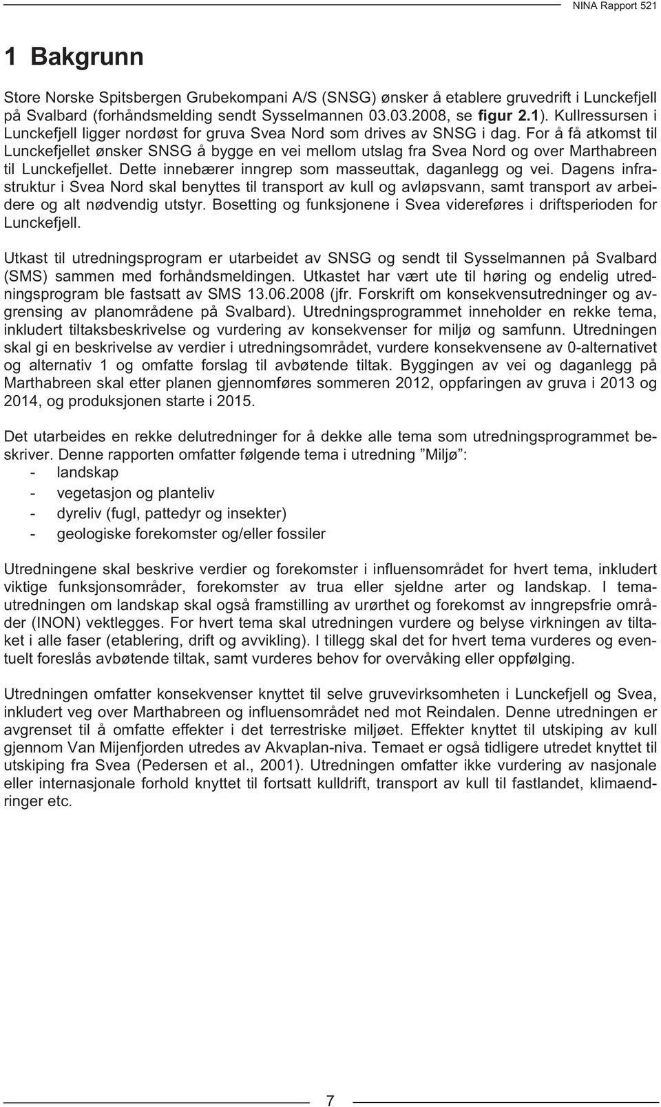 For å få atkomst til Lunckefjellet ønsker SNSG å bygge en vei mellom utslag fra Svea Nord og over Marthabreen til Lunckefjellet. Dette innebærer inngrep som masseuttak, daganlegg og vei.