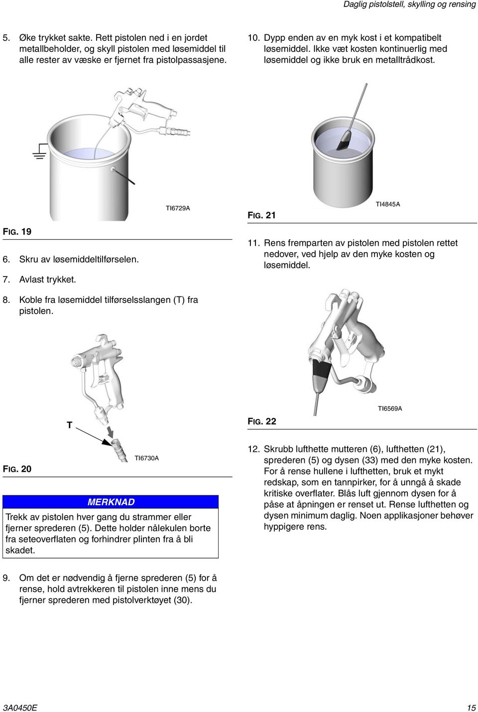 TI6729A FIG. 21 TI4845A 11. Rens fremparten av pistolen med pistolen rettet nedover, ved hjelp av den myke kosten og løsemiddel. 8. Koble fra løsemiddel tilførselsslangen (T) fra pistolen. T FIG.