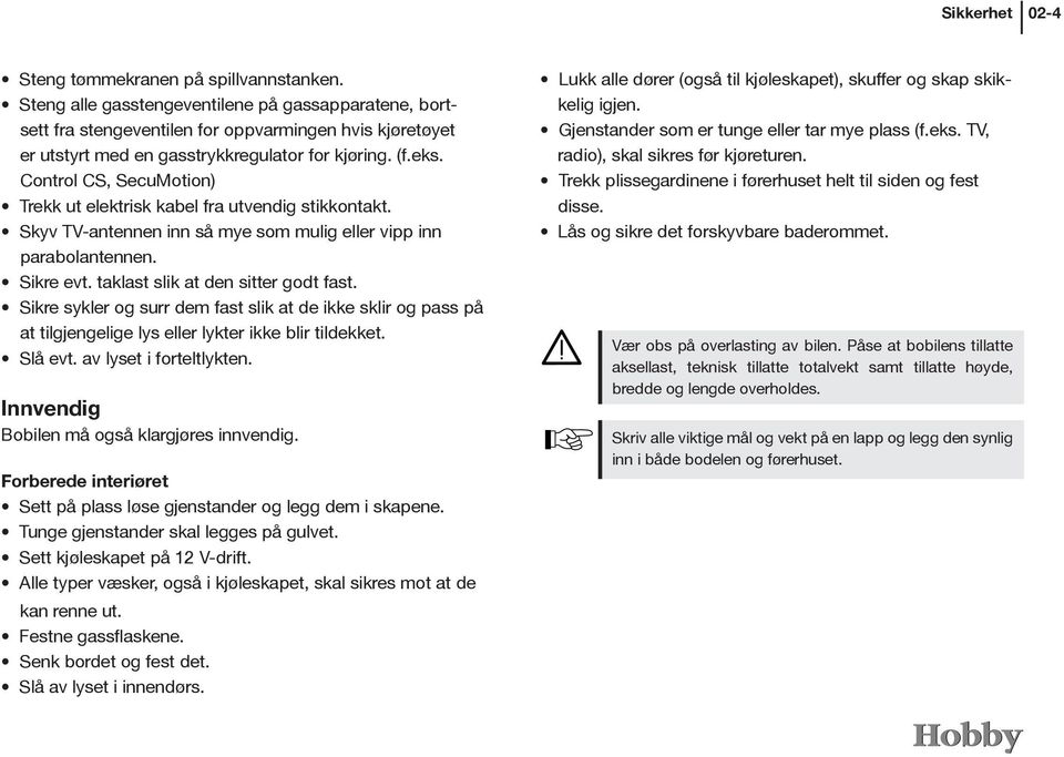 Control CS, SecuMotion) Trekk ut elektrisk kabel fra utvendig stikkontakt. Skyv TV-antennen inn så mye som mulig eller vipp inn parabolantennen. Sikre evt. taklast slik at den sitter godt fast.