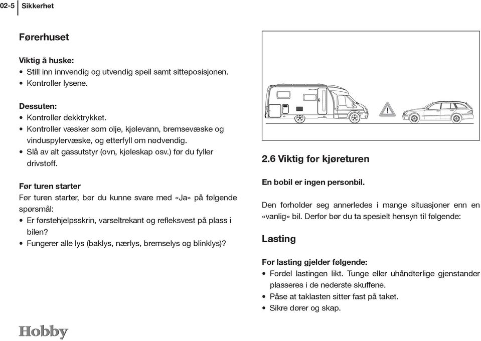 Før turen starter Før turen starter, bør du kunne svare med «Ja» på følgende spørsmål: Er førstehjelpsskrin, varseltrekant og refleksvest på plass i bilen?