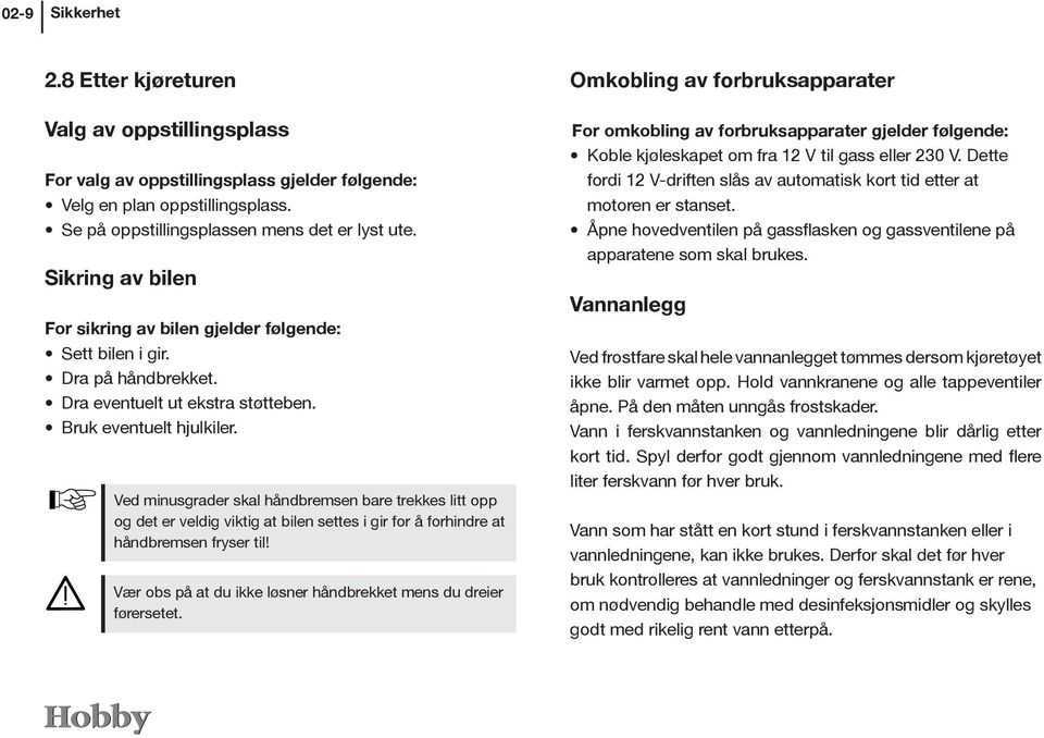 Ved minusgrader skal håndbremsen bare trekkes litt opp og det er veldig viktig at bilen settes i gir for å forhindre at håndbremsen fryser til!