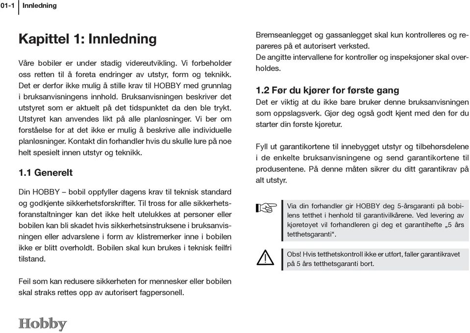 Utstyret kan anvendes likt på alle planløsninger. Vi ber om forståelse for at det ikke er mulig å beskrive alle individuelle planløsninger.