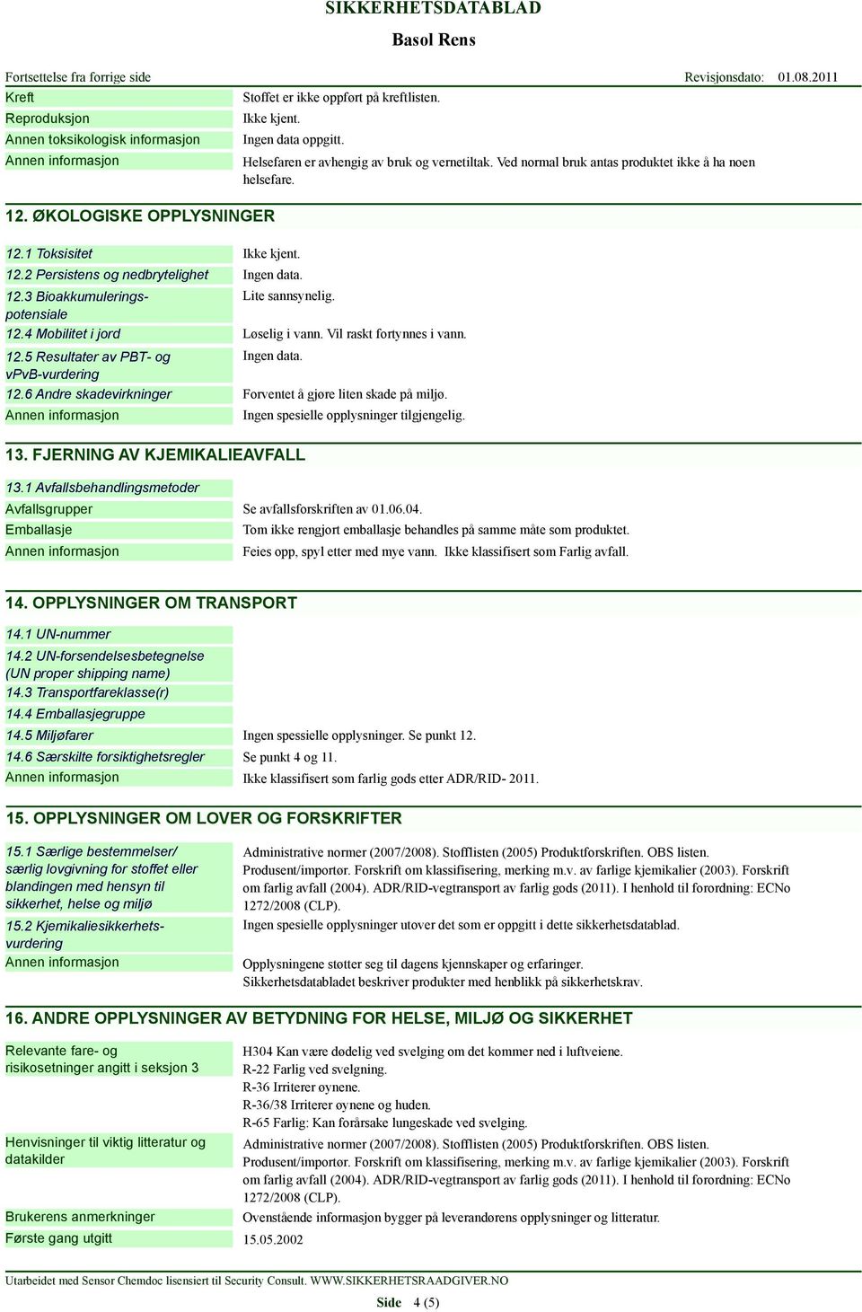 Løselig i vann. Vil raskt fortynnes i vann. 12.5 Resultater av PBT- og Ingen data. vpvb-vurdering 12.6 Andre skadevirkninger Forventet å gjøre liten skade på miljø. 13.