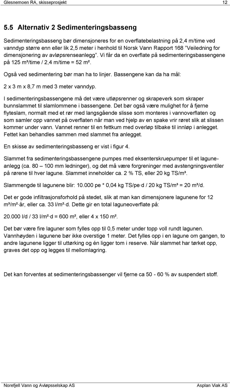 Veiledning for dimensjonering av avløpsrenseanlegg. Vi får da en overflate på sedimenteringsbassengene på 125 m³/time / 2,4 m/time = 52 m². Også ved sedimentering bør man ha to linjer.