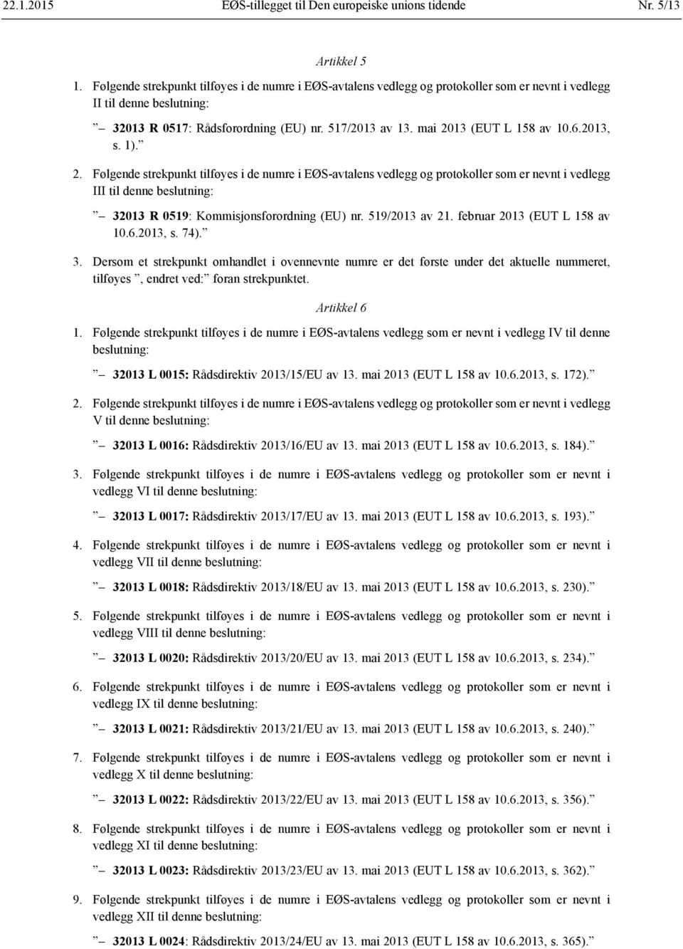 mai 2013 (EUT L 158 av 10.6.2013, s. 1). 2. Følgende strekpunkt tilføyes i de numre i EØS-avtalens vedlegg og protokoller som er nevnt i vedlegg III til denne beslutning: 32013 R 0519: Kommisjonsforordning (EU) nr.