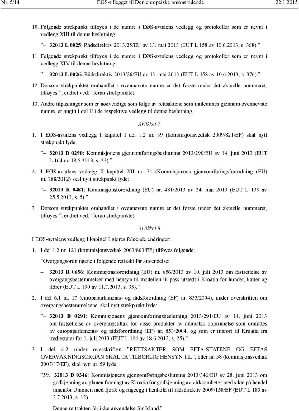 6.2013, s. 368). 11. Følgende strekpunkt tilføyes i de numre i EØS-avtalens vedlegg og protokoller som er nevnt i vedlegg XIV til denne beslutning: 32013 L 0026: Rådsdirektiv 2013/26/EU av 13.